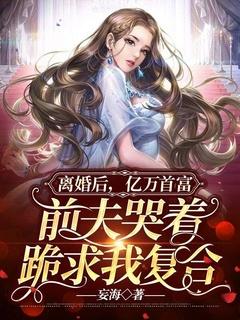 离婚后豪门前夫跪地求我复婚