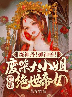 炼神丹!御神兽!废材大小姐竟是绝世帝女abc