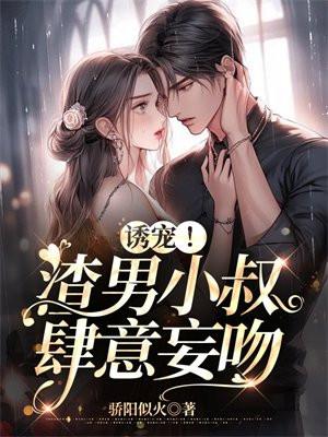 诱宠!渣男小叔肆意妄吻 骄阳似火