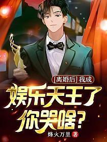 离婚后,我成娱乐天王了你哭啥?