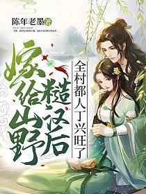 嫁给山野糙汉后,全村都人丁兴旺了