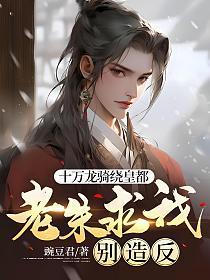 十万龙骑绕皇都,老朱求我别造反