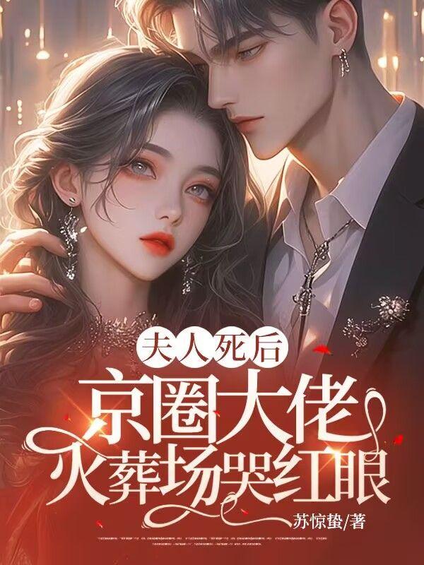 夫人死后,京圈大佬火葬场哭红眼