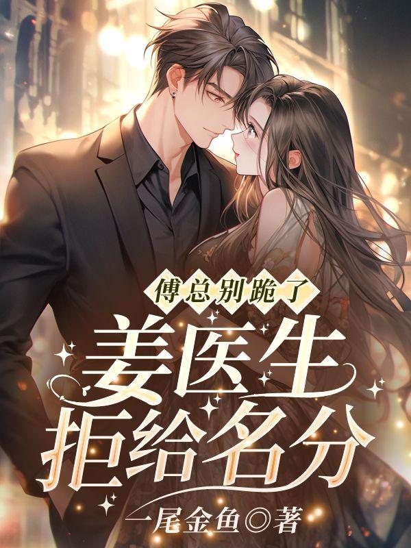 傅总别跪了,姜医生拒给名分!