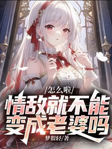 怎么啦,情敌就不能变成老婆吗?
