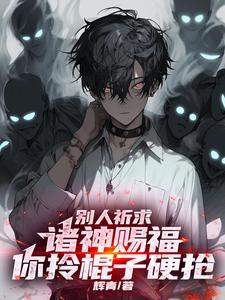 别人祈神赐天赋,你握打神鞭硬抢