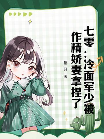 七零:冷面军少被作精娇妻拿捏了
