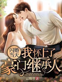 闪婚当天,我怀上了豪门继承人