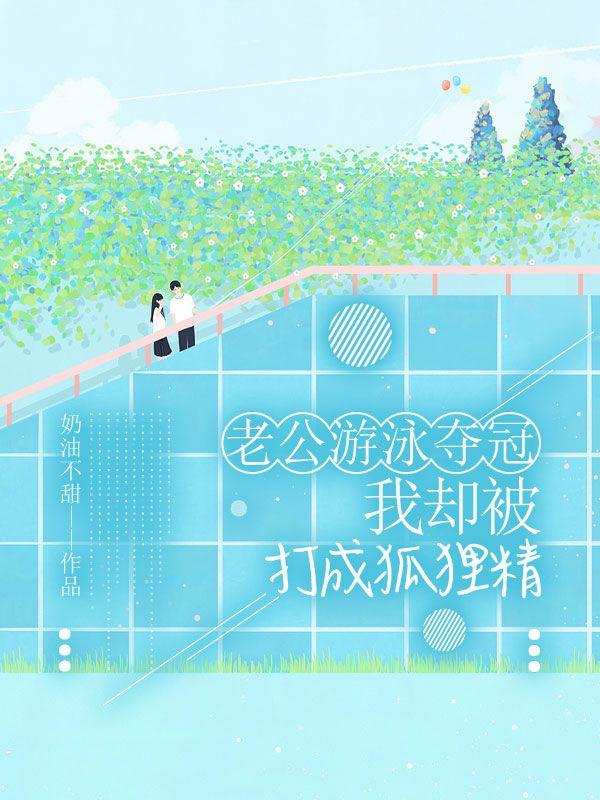 老公游泳夺冠,我却被打成狐狸精