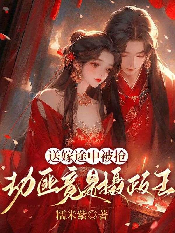 送嫁途中被抢,劫匪竟是摄政王!