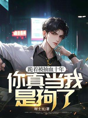 跪着被抽血十年,你真当我是狗了?