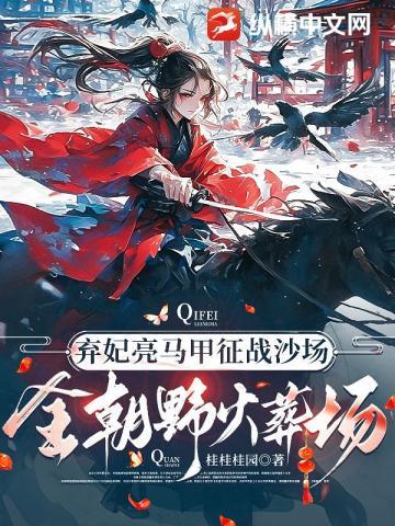 弃妃亮马甲征战沙场,全朝野火葬场