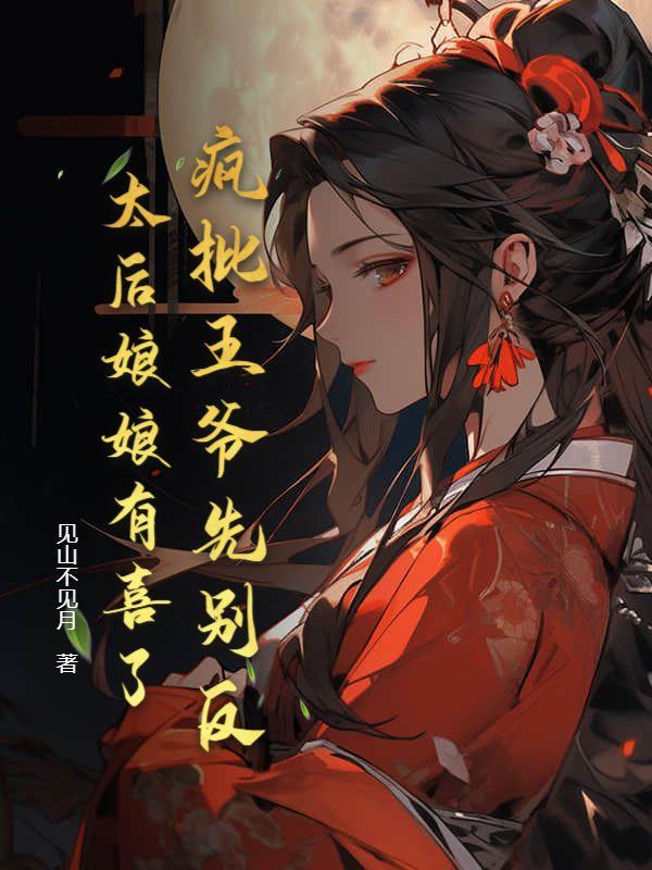 疯批王爷先别反,太后娘娘有喜了