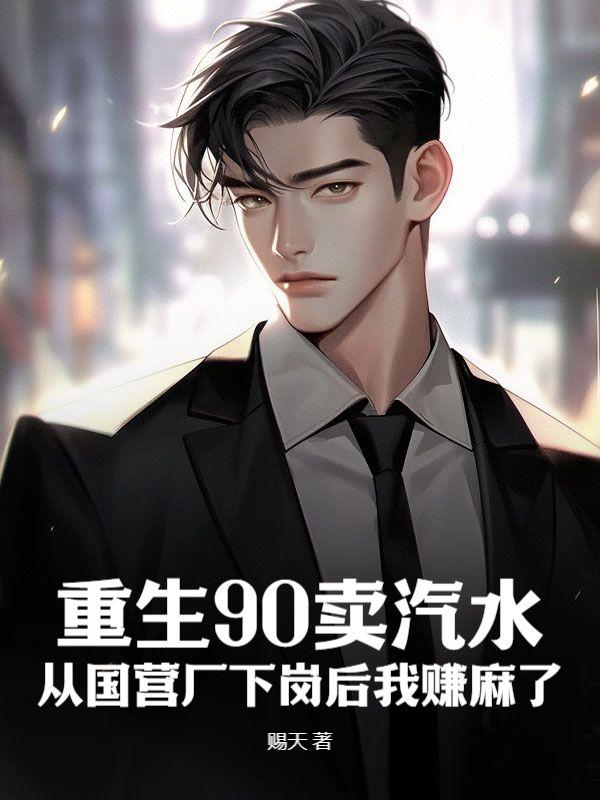 重生90卖汽水:从国营厂下岗后我赚麻了