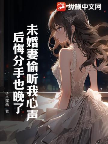 未婚妻偷听我心声,后悔分手也晚了