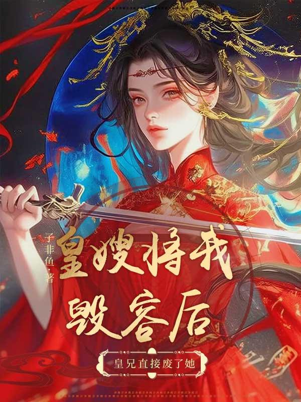 皇嫂将我毁容后,皇兄直接废了她