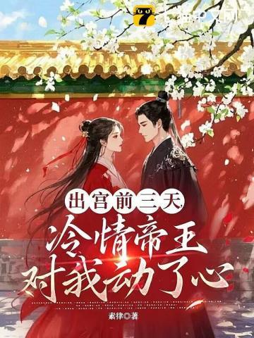 出宫前三天,冷情帝王对我动了心