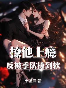 撩他上瘾,反被季队撩到软