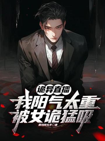 诡异直播:我阳气太重被女诡猛吸