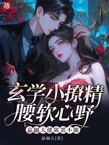 玄学小撩精腰软心野,京圈大佬欲罢不能
