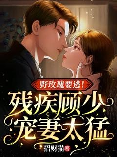 野玫瑰要逃!残疾顾少宠妻太猛