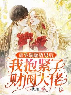 重生踹翻渣男后,我抱紧了财阀大佬