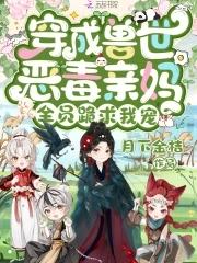 穿成兽世恶毒亲妈,全员跪求我宠