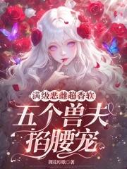满级恶雌超香软,五个兽夫掐腰宠