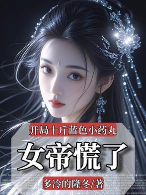 开局十斤蓝色小药丸,女帝慌了