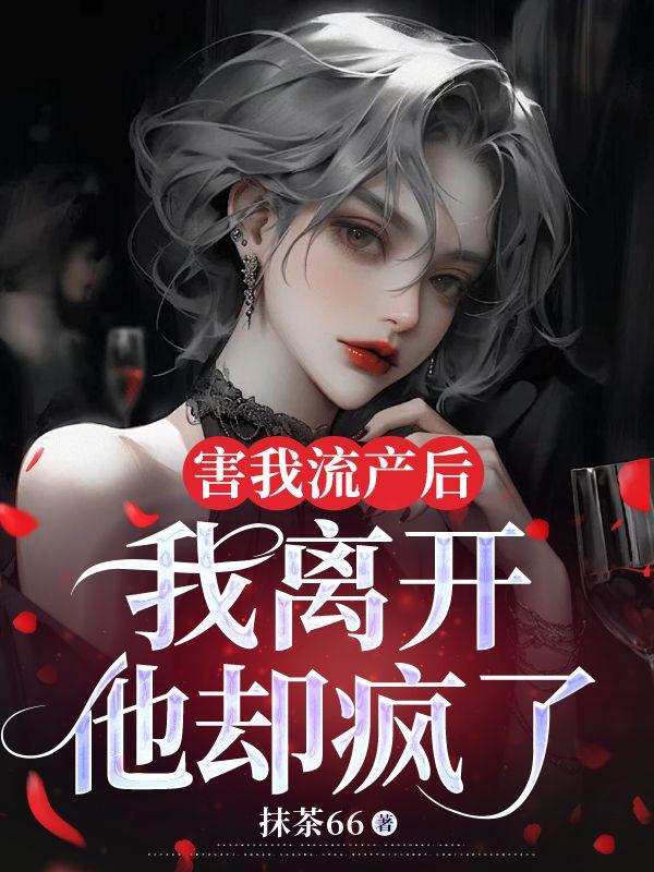 害我流产后,我离开他却疯了