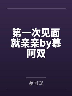 第一次见面就亲亲by慕阿双