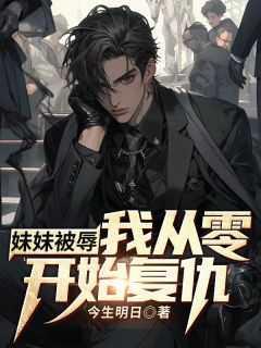 妹妹被辱,我从零开始复仇
