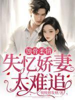 蚀骨柔情:失忆娇妻太难追