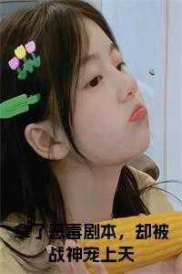 拿了恶毒剧本,却被战神宠上天