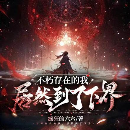 不朽存在的我,居然到了下界