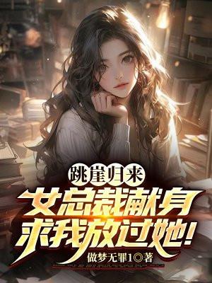 跳崖归来,女总裁献身求我放过她!