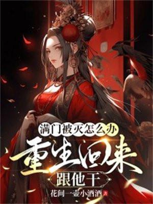 满门被灭怎么办?重生回来跟他干!