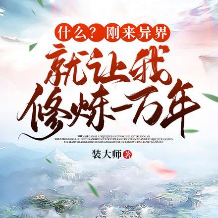 什么?刚来异界就让我修炼一万年