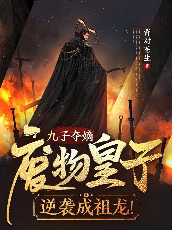 九子夺嫡,废物皇子逆袭成祖龙!