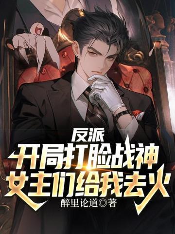 反派:开局打脸战神,女主们给我去火