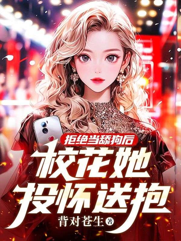 拒绝当舔狗后,校花她投怀送抱