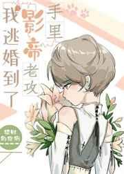 我逃婚到了影帝老攻手里为影帝献上雄蕊