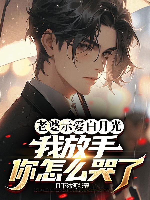 老婆示爱白月光,我放手你怎么哭了
